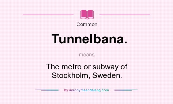What does Tunnelbana. mean? It stands for The metro or subway of Stockholm, Sweden.