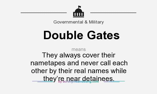 What does Double Gates mean? It stands for They always cover their nametapes and never call each other by their real names while they’re near detainees.