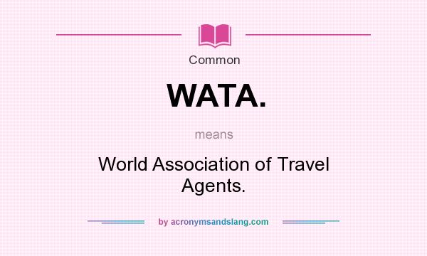 What does WATA. mean? It stands for World Association of Travel Agents.