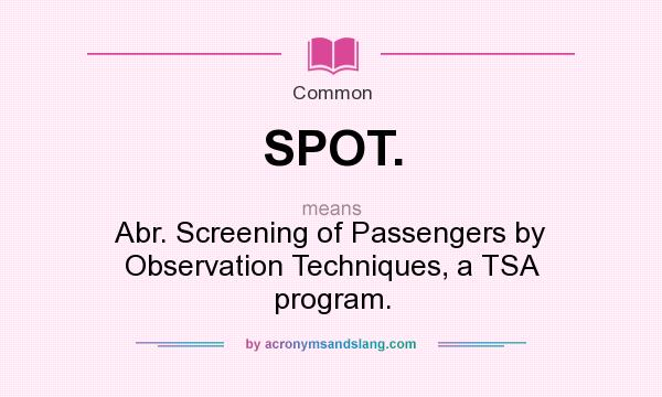 What does SPOT. mean? It stands for Abr. Screening of Passengers by Observation Techniques, a TSA program.