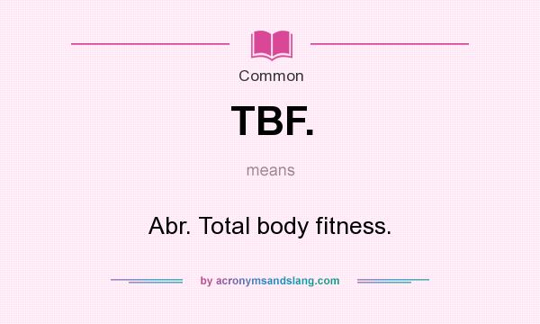 What does TBF. mean? It stands for Abr. Total body fitness.