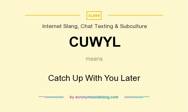 What does CUWYL mean? It stands for Catch Up With You Later