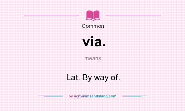 What does via. mean? It stands for Lat. By way of.