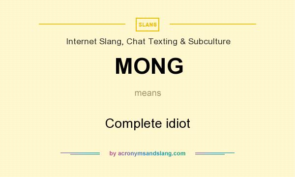 What does MONG mean? It stands for Complete idiot
