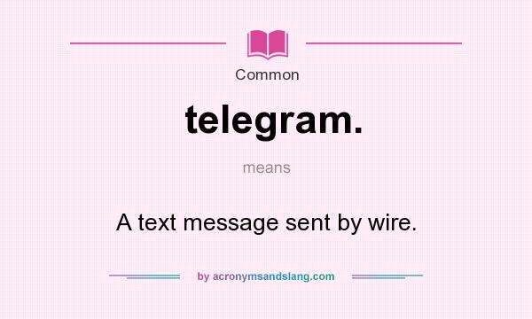 What does telegram. mean? It stands for A text message sent by wire.