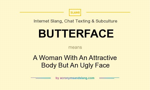 What does BUTTERFACE mean? It stands for A Woman With An Attractive Body But An Ugly Face