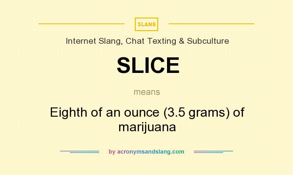 What does SLICE mean? It stands for Eighth of an ounce (3.5 grams) of marijuana