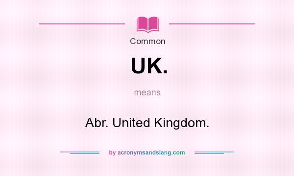 What does UK. mean? It stands for Abr. United Kingdom.