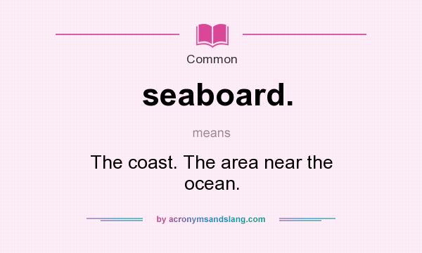 What does seaboard. mean? It stands for The coast. The area near the ocean.