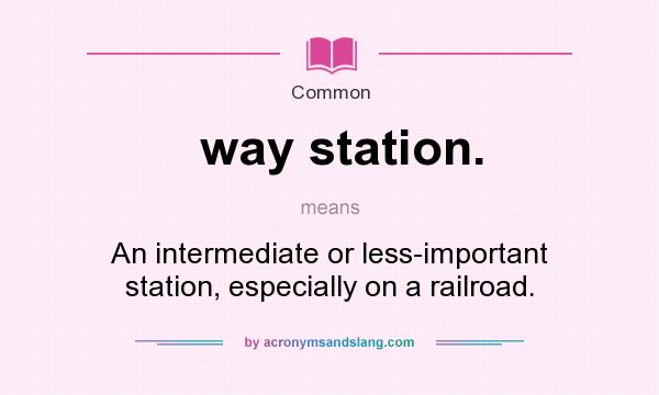 What does way station. mean? It stands for An intermediate or less-important station, especially on a railroad.