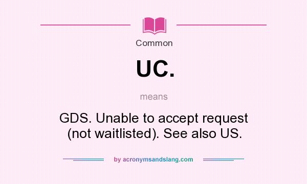 What does UC. mean? It stands for GDS. Unable to accept request (not waitlisted). See also US.