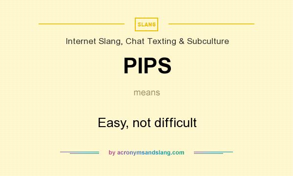 What does PIPS mean? It stands for Easy, not difficult
