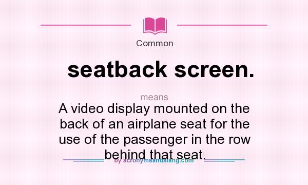 What does seatback screen. mean? It stands for A video display mounted on the back of an airplane seat for the use of the passenger in the row behind that seat.