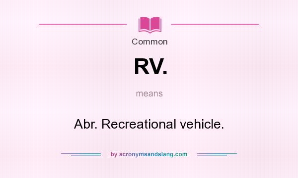 What does RV. mean? It stands for Abr. Recreational vehicle.