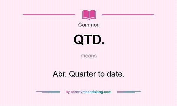 What does QTD. mean? It stands for Abr. Quarter to date.