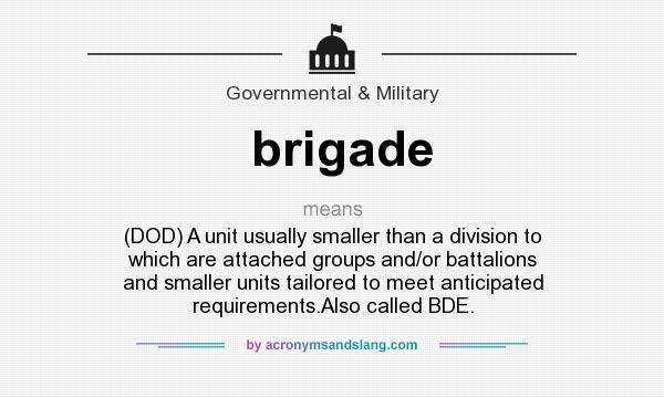 What does brigade mean? It stands for (DOD) A unit usually smaller than a division to which are attached groups and/or battalions and smaller units tailored to meet anticipated requirements.Also called BDE.