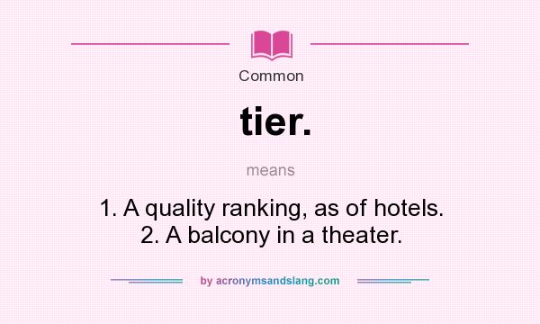 What does tier. mean? It stands for 1. A quality ranking, as of hotels. 2. A balcony in a theater.