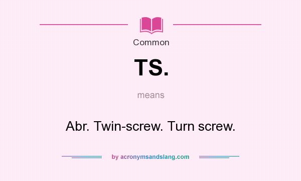 What does TS. mean? It stands for Abr. Twin-screw. Turn screw.