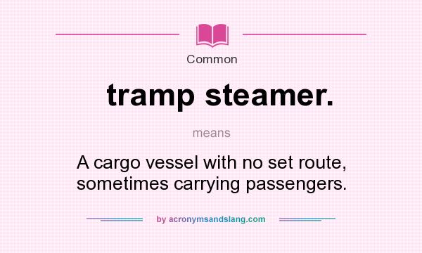 What does tramp steamer. mean? It stands for A cargo vessel with no set route, sometimes carrying passengers.