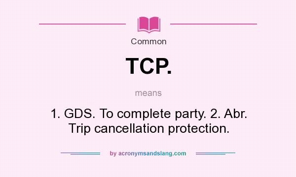 What does TCP. mean? It stands for 1. GDS. To complete party. 2. Abr. Trip cancellation protection.