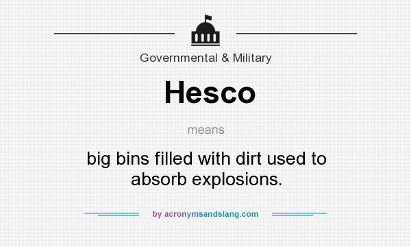 What does Hesco mean? It stands for big bins filled with dirt used to absorb explosions.