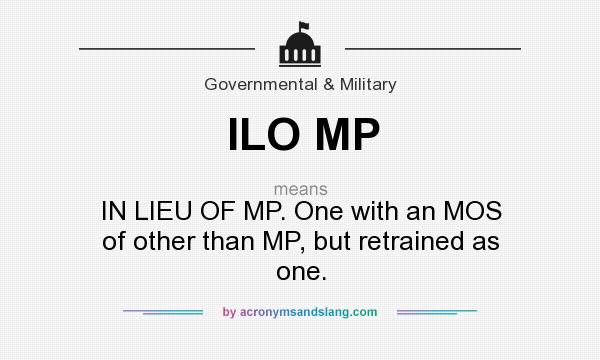 What does ILO MP mean? It stands for IN LIEU OF MP. One with an MOS of other than MP, but retrained as one.