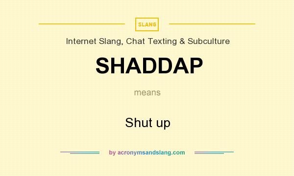 What does SHADDAP mean? It stands for Shut up