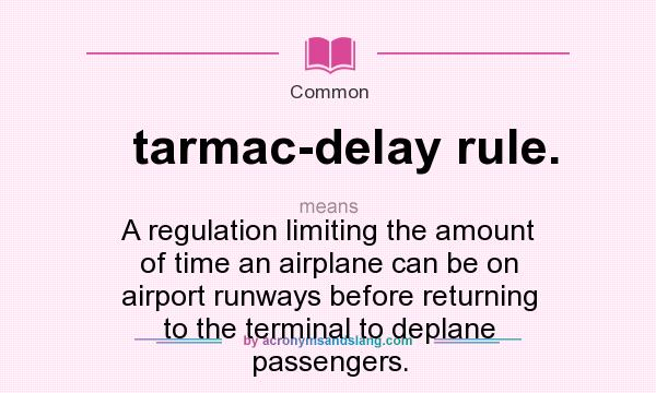 What does tarmac-delay rule. mean? It stands for A regulation limiting the amount of time an airplane can be on airport runways before returning to the terminal to deplane passengers.