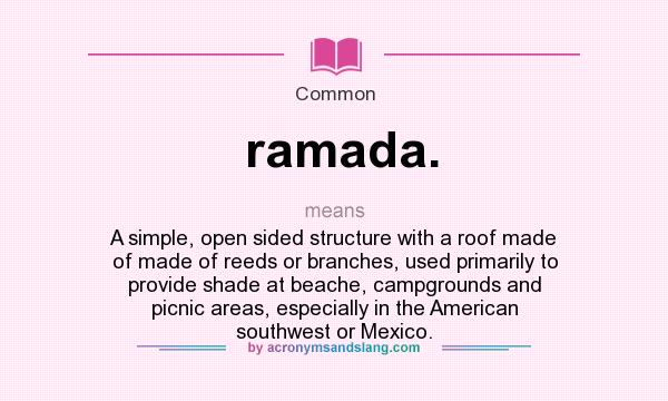 What does ramada. mean? It stands for A simple, open sided structure with a roof made of made of reeds or branches, used primarily to provide shade at beache, campgrounds and picnic areas, especially in the American southwest or Mexico.