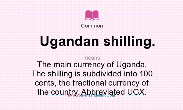 What does Ugandan shilling. mean? It stands for The main currency of Uganda. The shilling is subdivided into 100 cents, the fractional currency of the country. Abbreviated UGX.