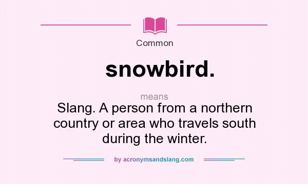 What does snowbird. mean? It stands for Slang. A person from a northern country or area who travels south during the winter.