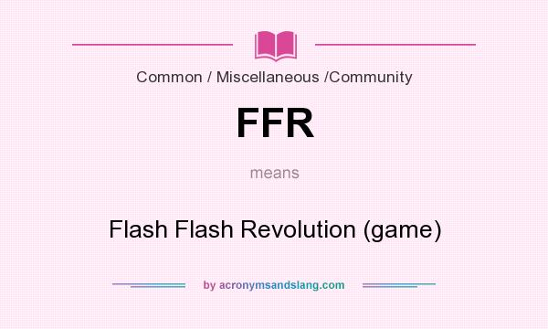 What does FFR mean? It stands for Flash Flash Revolution (game)