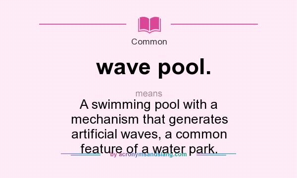 What does wave pool. mean? It stands for A swimming pool with a mechanism that generates artificial waves, a common feature of a water park.