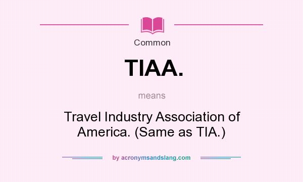 What does TIAA. mean? It stands for Travel Industry Association of America. (Same as TIA.)