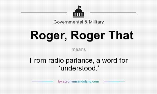 What does Roger, Roger That mean? It stands for From radio parlance, a word for ‘understood.’