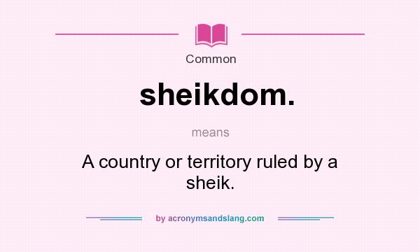 What does sheikdom. mean? It stands for A country or territory ruled by a sheik.