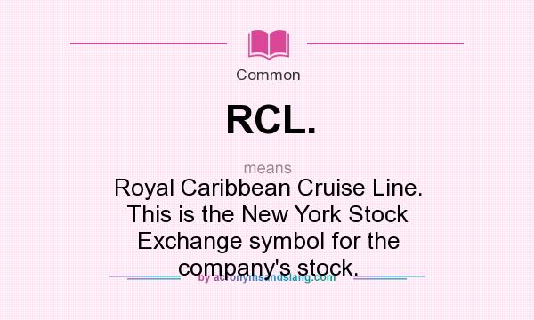 What does RCL. mean? It stands for Royal Caribbean Cruise Line. This is the New York Stock Exchange symbol for the company`s stock.