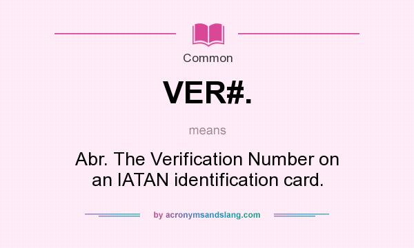 What does VER#. mean? It stands for Abr. The Verification Number on an IATAN identification card.
