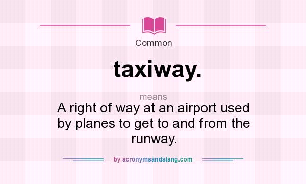 What does taxiway. mean? It stands for A right of way at an airport used by planes to get to and from the runway.