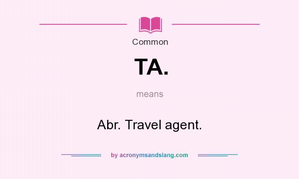 What does TA. mean? It stands for Abr. Travel agent.