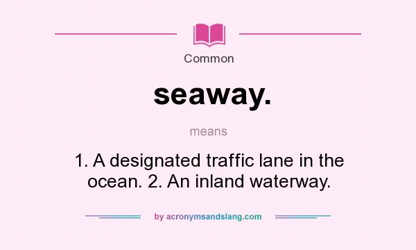 What does seaway. mean? It stands for 1. A designated traffic lane in the ocean. 2. An inland waterway.