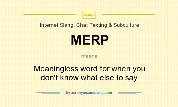 What does MERP mean? It stands for Meaningless word for when you don`t know what else to say