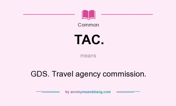 What does TAC. mean? It stands for GDS. Travel agency commission.