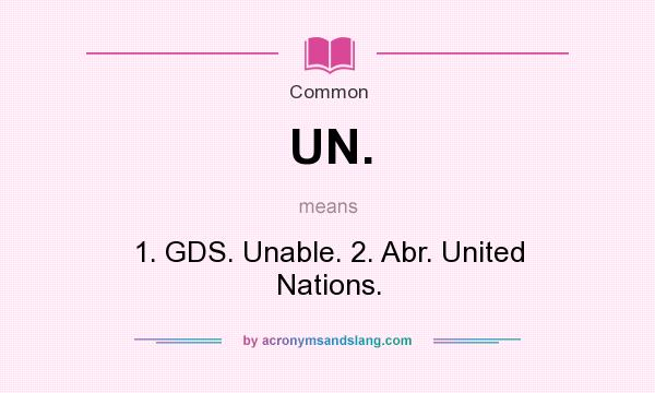 What does UN. mean? It stands for 1. GDS. Unable. 2. Abr. United Nations.