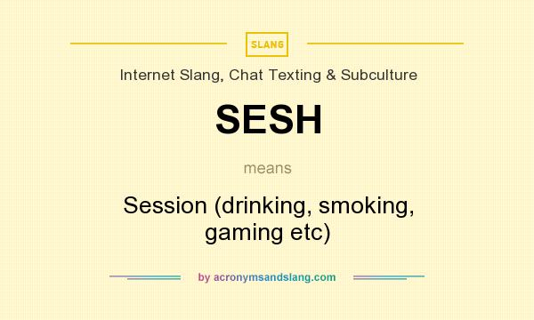 What does SESH mean? It stands for Session (drinking, smoking, gaming etc)