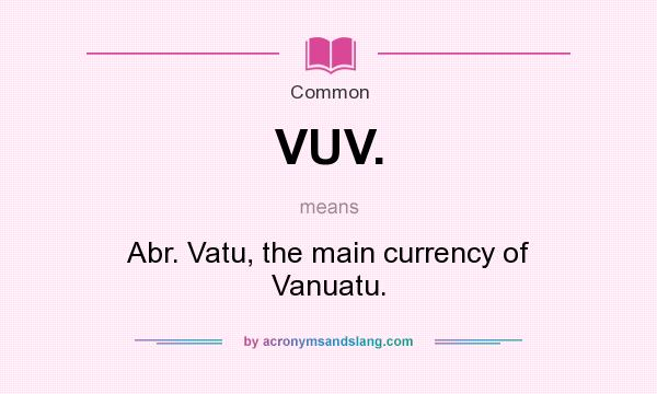 What does VUV. mean? It stands for Abr. Vatu, the main currency of Vanuatu.