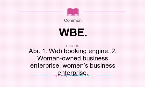 What does WBE. mean? It stands for Abr. 1. Web booking engine. 2. Woman-owned business enterprise, women’s business enterprise.