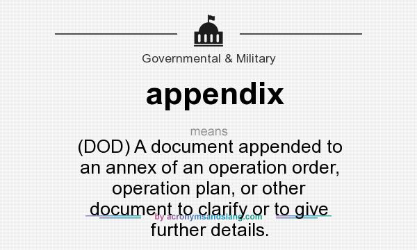 What does appendix mean? It stands for (DOD) A document appended to an annex of an operation order, operation plan, or other document to clarify or to give further details.