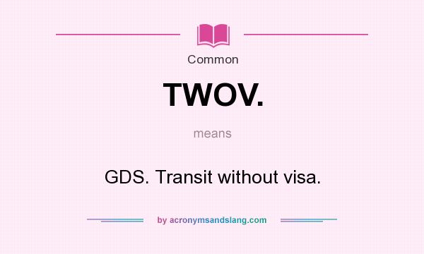 What does TWOV. mean? It stands for GDS. Transit without visa.