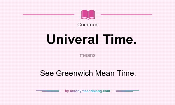 What does Univeral Time. mean? It stands for See Greenwich Mean Time.